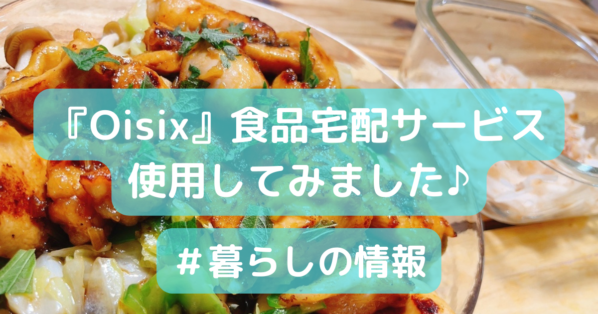 『Oisix』食品宅配サービスを 使用してみました♪