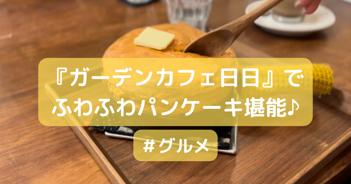 『ガーデンカフェ日日』 ふわふわパンケーキ堪能♪